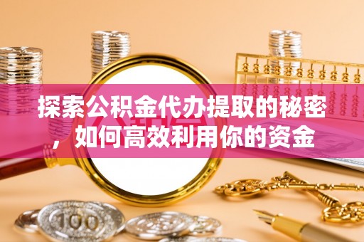 天门探索公积金代办提取的秘密，如何高效利用你的资金