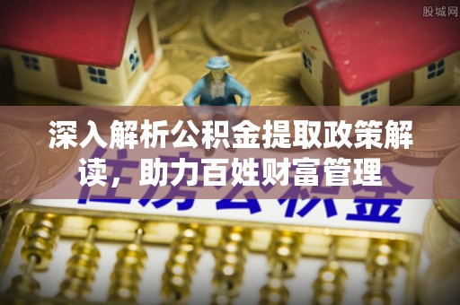 天门深入解析公积金提取政策解读，助力百姓财富管理