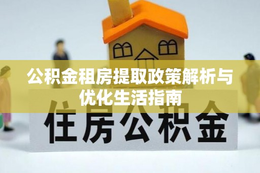 天门公积金租房提取政策解析与优化生活指南