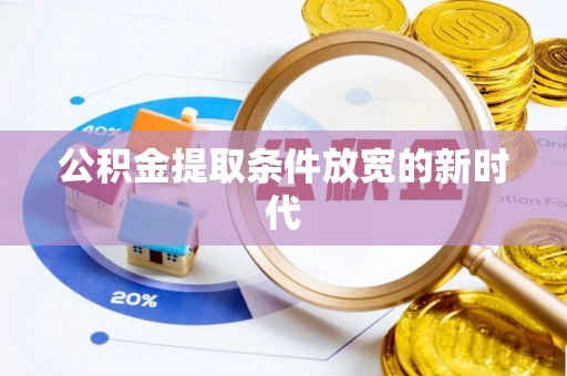 天门公积金提取条件放宽的新时代
