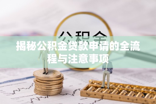 天门揭秘公积金贷款申请的全流程与注意事项