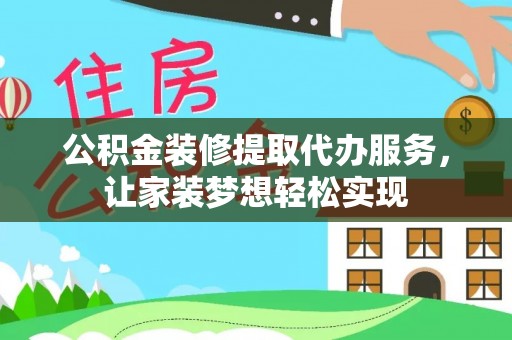 天门公积金装修提取代办服务，让家装梦想轻松实现