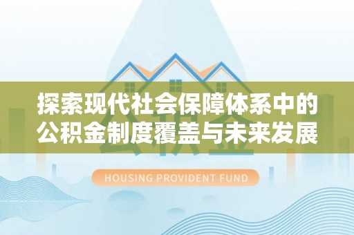 天门探索现代社会保障体系中的公积金制度覆盖与未来发展