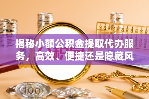 天门揭秘小额公积金提取代办服务，高效、便捷还是隐藏风险？