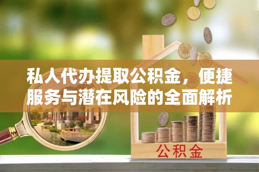 天门私人代办提取公积金，便捷服务与潜在风险的全面解析