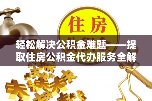 天门轻松解决公积金难题——提取住房公积金代办服务全解析