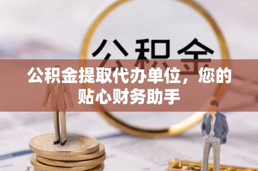 天门公积金提取代办单位，您的贴心财务助手