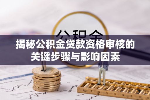 天门揭秘公积金贷款资格审核的关键步骤与影响因素