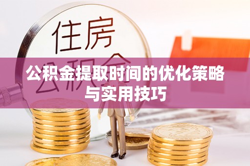 天门公积金提取时间的优化策略与实用技巧