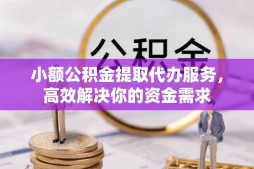 天门小额公积金提取代办服务，高效解决你的资金需求