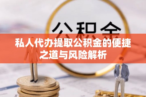 天门私人代办提取公积金的便捷之道与风险解析