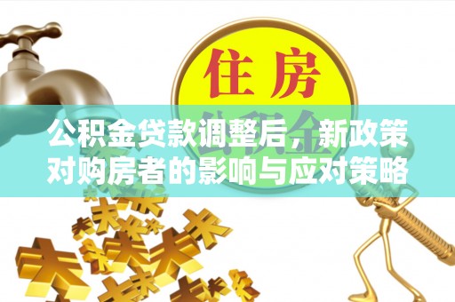天门公积金贷款调整后，新政策对购房者的影响与应对策略