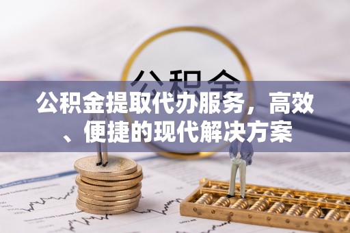 天门公积金提取代办服务，高效、便捷的现代解决方案