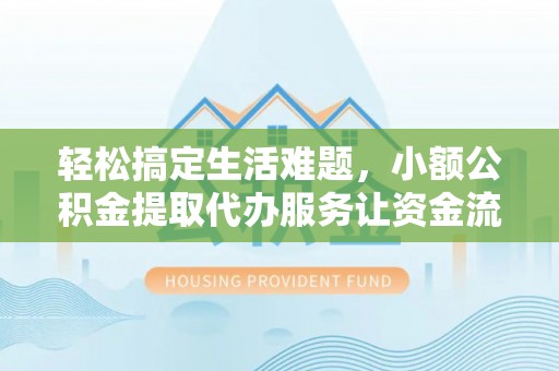 天门轻松搞定生活难题，小额公积金提取代办服务让资金流转更便捷