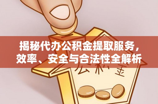 天门揭秘代办公积金提取服务，效率、安全与合法性全解析