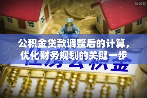 天门公积金贷款调整后的计算，优化财务规划的关键一步
