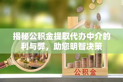 天门揭秘公积金提取代办中介的利与弊，助您明智决策