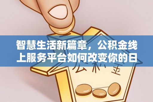 天门智慧生活新篇章，公积金线上服务平台如何改变你的日常