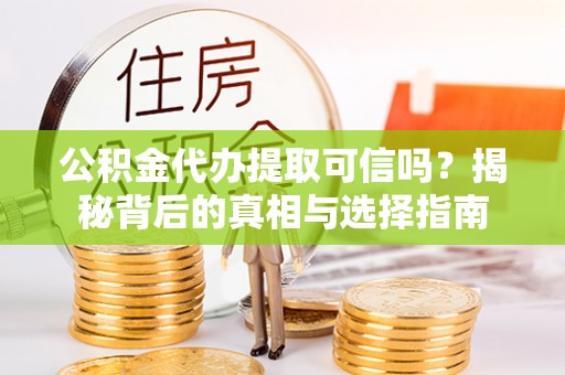 天门公积金代办提取可信吗？揭秘背后的真相与选择指南