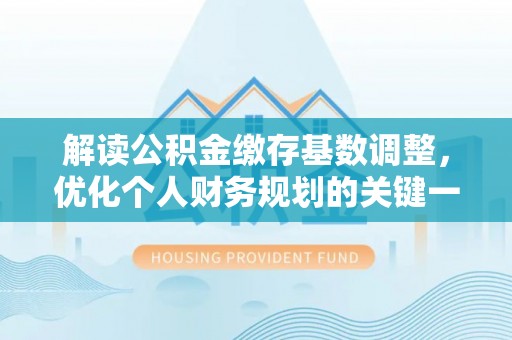 天门解读公积金缴存基数调整，优化个人财务规划的关键一步