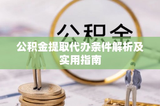 天门公积金提取代办条件解析及实用指南