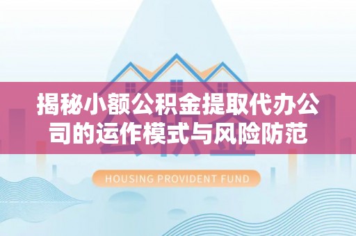 天门揭秘小额公积金提取代办公司的运作模式与风险防范