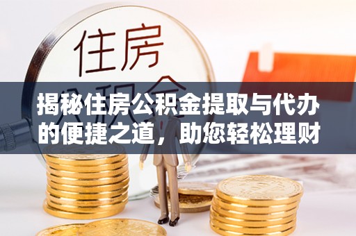天门揭秘住房公积金提取与代办的便捷之道，助您轻松理财