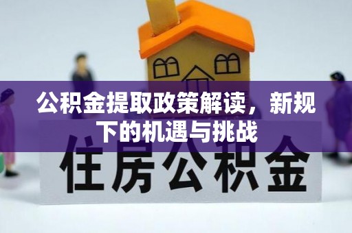 天门公积金提取政策解读，新规下的机遇与挑战