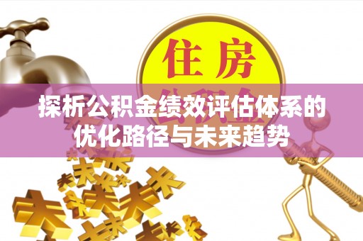 天门探析公积金绩效评估体系的优化路径与未来趋势
