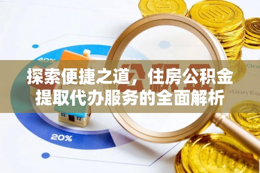 天门探索便捷之道，住房公积金提取代办服务的全面解析