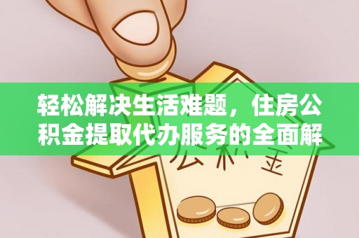 天门轻松解决生活难题，住房公积金提取代办服务的全面解析