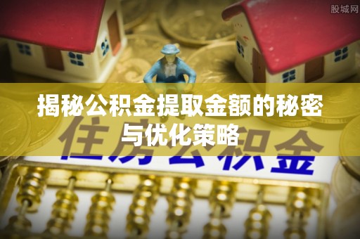 天门揭秘公积金提取金额的秘密与优化策略