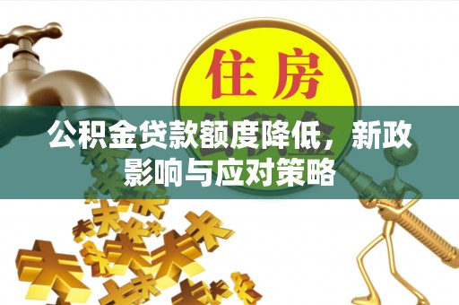 天门公积金贷款额度降低，新政影响与应对策略