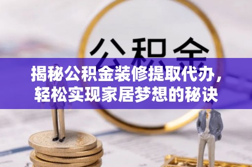 天门揭秘公积金装修提取代办，轻松实现家居梦想的秘诀