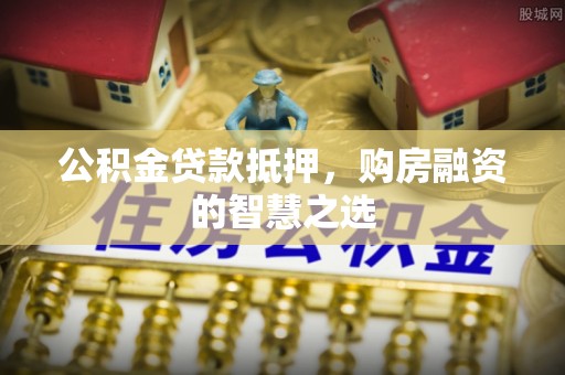 天门公积金贷款抵押，购房融资的智慧之选