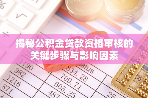天门揭秘公积金贷款资格审核的关键步骤与影响因素