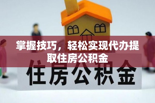 天门掌握技巧，轻松实现代办提取住房公积金