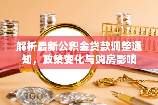 天门解析最新公积金贷款调整通知，政策变化与购房影响