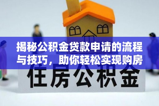 天门揭秘公积金贷款申请的流程与技巧，助你轻松实现购房梦