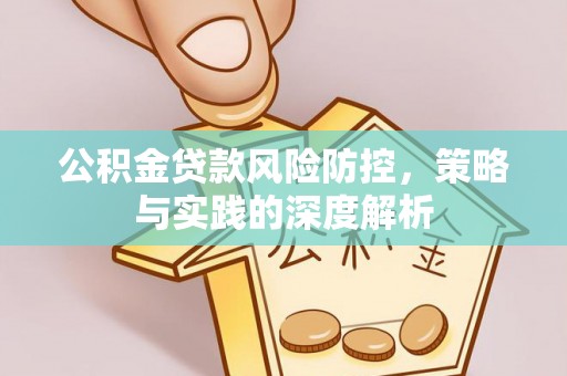 天门公积金贷款风险防控，策略与实践的深度解析