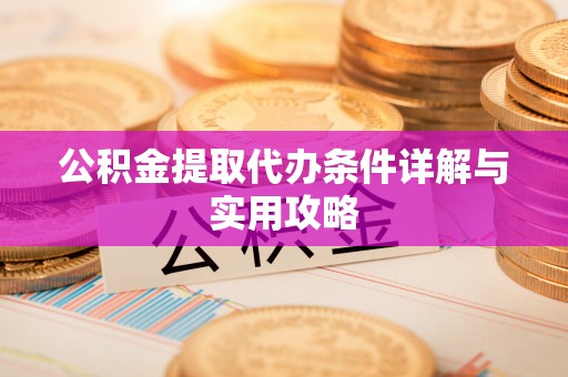 天门公积金提取代办条件详解与实用攻略