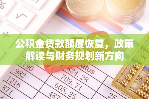 天门公积金贷款额度恢复，政策解读与财务规划新方向