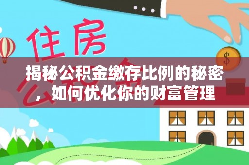 天门揭秘公积金缴存比例的秘密，如何优化你的财富管理