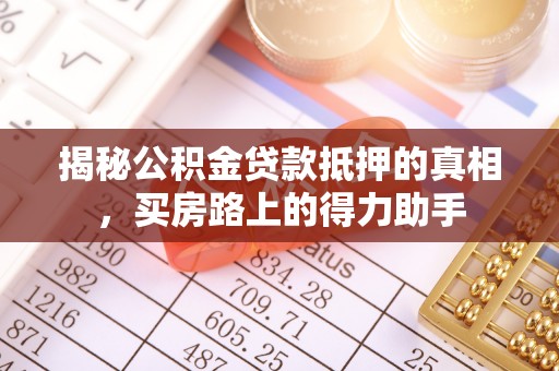 天门揭秘公积金贷款抵押的真相，买房路上的得力助手