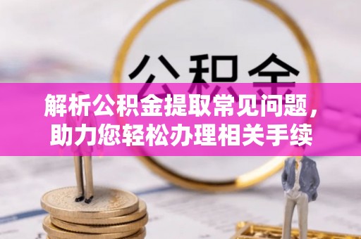天门解析公积金提取常见问题，助力您轻松办理相关手续