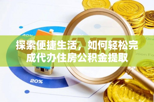天门探索便捷生活，如何轻松完成代办住房公积金提取