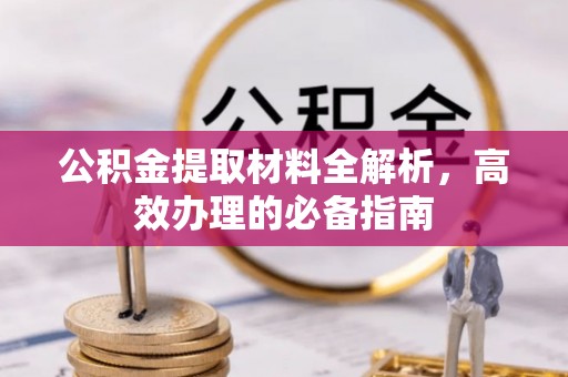 天门公积金提取材料全解析，高效办理的必备指南