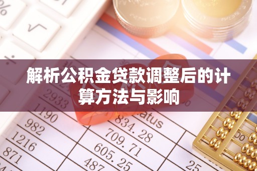 天门解析公积金贷款调整后的计算方法与影响