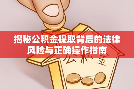 天门揭秘公积金提取背后的法律风险与正确操作指南