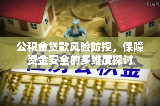 天门公积金贷款风险防控，保障资金安全的多维度探讨
